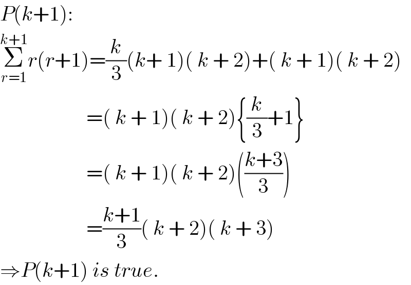 P(k+1):  Σ_(r=1) ^(k+1) r(r+1)=(k/3)(k+ 1)( k + 2)+( k + 1)( k + 2)                       =( k + 1)( k + 2){(k/3)+1}                       =( k + 1)( k + 2)(((k+3)/3))                       =((k+1)/3)( k + 2)( k + 3)  ⇒P(k+1) is true.  