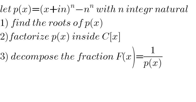let p(x)=(x+in)^n −n^n  with n integr natural  1) find the roots of p(x)  2)factorize p(x) inside C[x]  3) decompose the fraction F(x)=(1/(p(x)))  