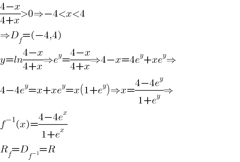 ((4−x)/(4+x))>0⇒−4<x<4  ⇒D_f =(−4,4)  y=ln((4−x)/(4+x))⇒e^y =((4−x)/(4+x))⇒4−x=4e^y +xe^y ⇒  4−4e^y =x+xe^y =x(1+e^y )⇒x=((4−4e^y )/(1+e^y ))⇒  f^(−1) (x)=((4−4e^x )/(1+e^x ))  R_f =D_f^(−1)  =R  