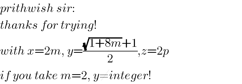 prithwish sir:  thanks for trying!  with x=2m, y=(((√(1+8m))+1)/2),z=2p  if you take m=2, y≠integer!  