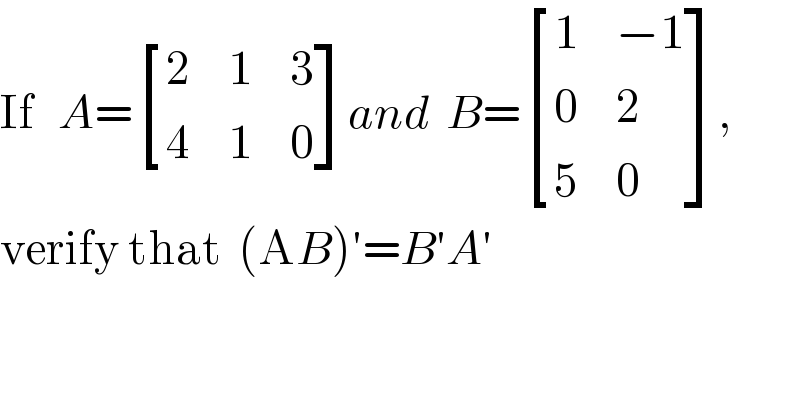 If   A= [(2,1,3),(4,1,0) ]and  B= [(1,(−1)),(0,2),(5,0) ],  verify that  (AB)′=B′A′  