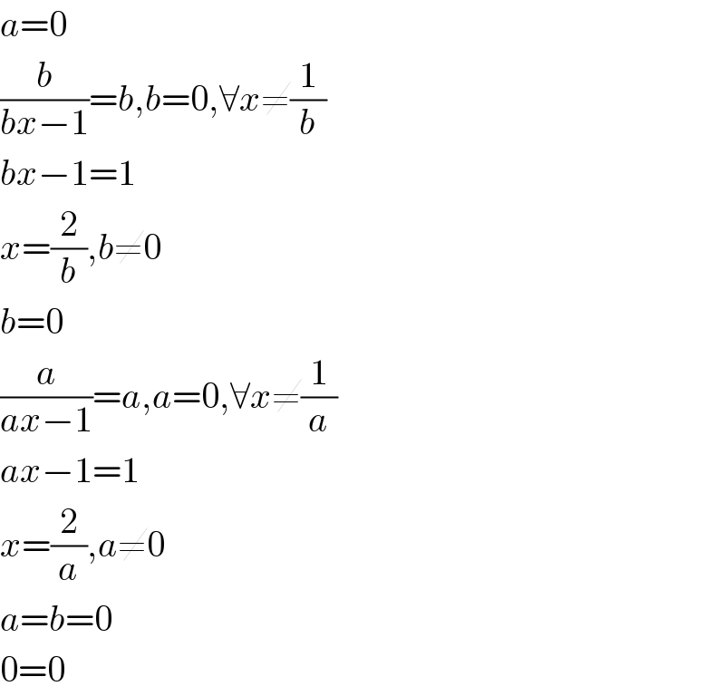a=0  (b/(bx−1))=b,b=0,∀x≠(1/b)  bx−1=1  x=(2/b),b≠0  b=0  (a/(ax−1))=a,a=0,∀x≠(1/a)  ax−1=1  x=(2/a),a≠0  a=b=0  0=0  