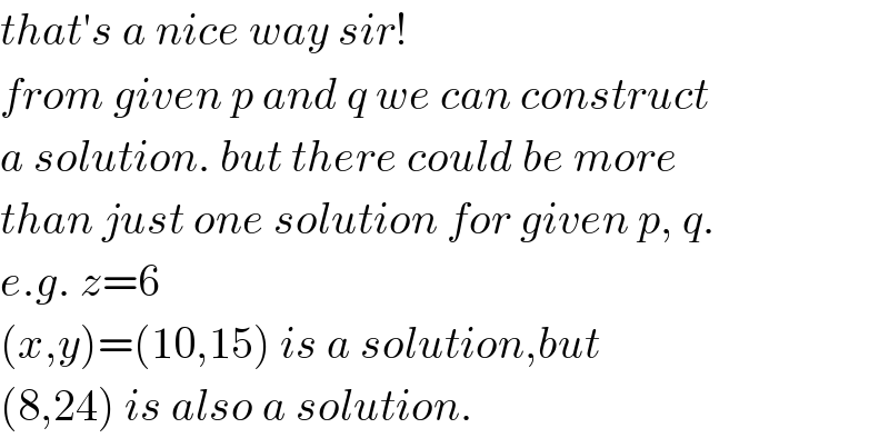 that′s a nice way sir!  from given p and q we can construct  a solution. but there could be more  than just one solution for given p, q.  e.g. z=6  (x,y)=(10,15) is a solution,but  (8,24) is also a solution.  