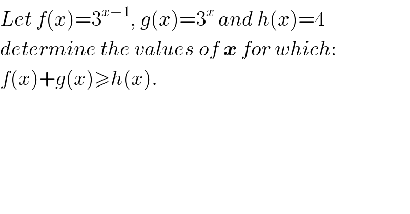 Let f(x)=3^(x−1) , g(x)=3^x  and h(x)=4  determine the values of x for which:  f(x)+g(x)≥h(x).    
