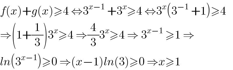 f(x)+g(x)≥4 ⇔3^(x−1)  +3^x ≥4 ⇔3^x (3^(−1)  +1)≥4  ⇒(1+(1/3))3^x ≥4 ⇒(4/3)3^x ≥4 ⇒ 3^(x−1)  ≥1 ⇒  ln(3^(x−1) )≥0 ⇒(x−1)ln(3)≥0 ⇒x≥1  