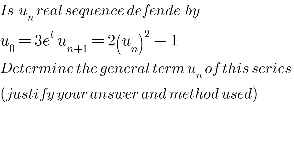 Is  u_n  real sequence defende  by    u_0  = 3e^t  u_(n+1)  = 2(u_n )^2  − 1  Determine the general term u_n  of this series   (justify your answer and method used)    