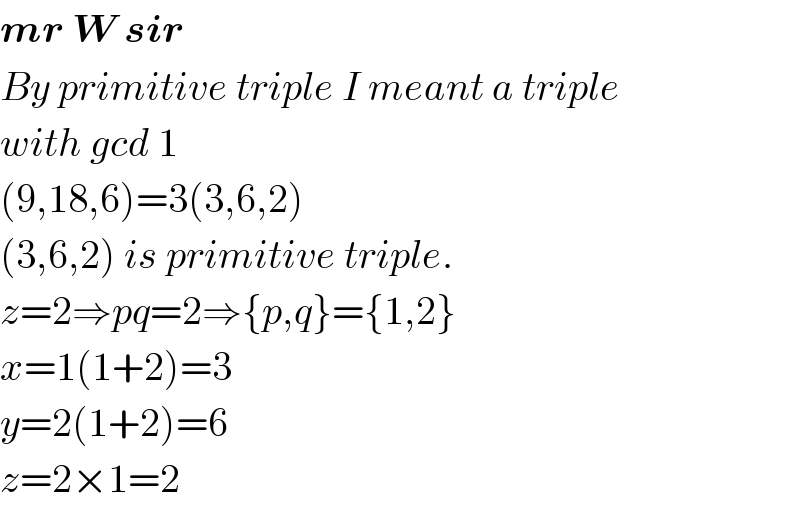 mr W sir  By primitive triple I meant a triple  with gcd 1  (9,18,6)=3(3,6,2)  (3,6,2) is primitive triple.  z=2⇒pq=2⇒{p,q}={1,2}  x=1(1+2)=3  y=2(1+2)=6  z=2×1=2  