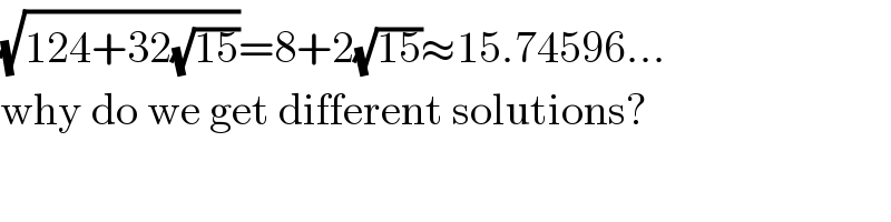 (√(124+32(√(15))))=8+2(√(15))≈15.74596...  why do we get different solutions?  