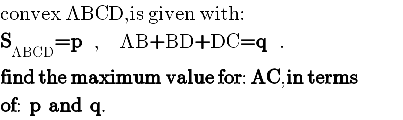 convex ABCD,is given with:  S_(ABCD) =p   ,     AB+BD+DC=q   .  find the maximum value for: AC,in terms  of:  p  and  q.  