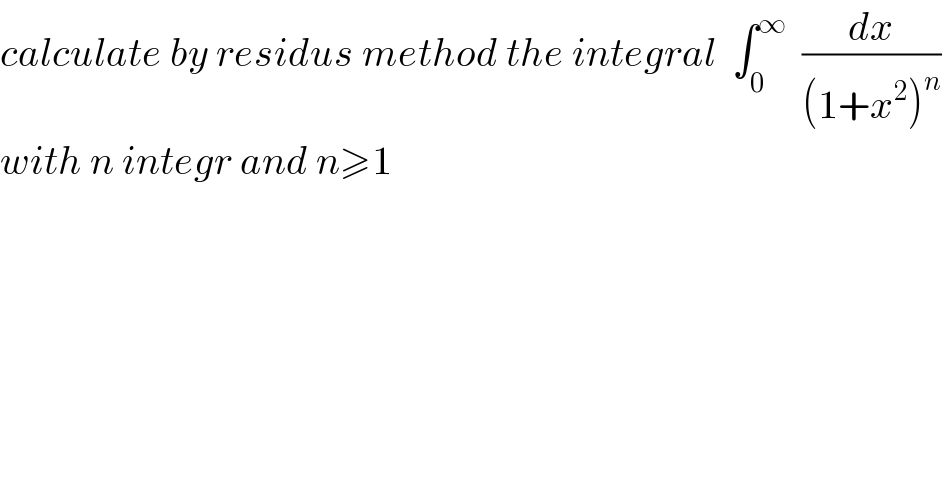 calculate by residus method the integral  ∫_0 ^∞   (dx/((1+x^2 )^n ))  with n integr and n≥1  