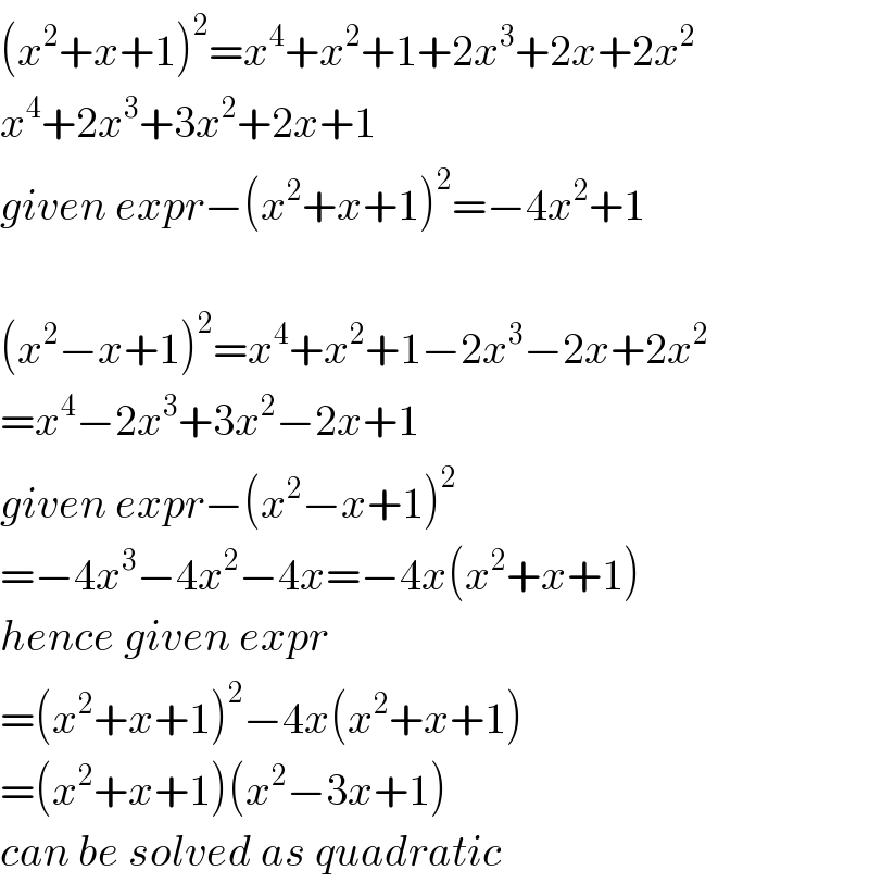 (x^2 +x+1)^2 =x^4 +x^2 +1+2x^3 +2x+2x^2   x^4 +2x^3 +3x^2 +2x+1  given expr−(x^2 +x+1)^2 =−4x^2 +1    (x^2 −x+1)^2 =x^4 +x^2 +1−2x^3 −2x+2x^2   =x^4 −2x^3 +3x^2 −2x+1  given expr−(x^2 −x+1)^2   =−4x^3 −4x^2 −4x=−4x(x^2 +x+1)  hence given expr  =(x^2 +x+1)^2 −4x(x^2 +x+1)  =(x^2 +x+1)(x^2 −3x+1)  can be solved as quadratic  
