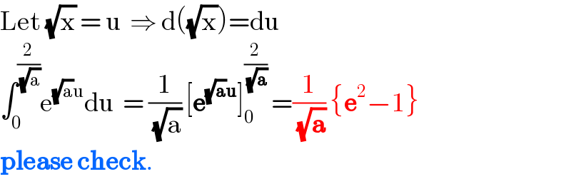 Let (√x) = u  ⇒ d((√x))=du  ∫_0 ^(2/(√a)) e^((√a)u) du  = (1/(√a)) [e^((√a)u) ]_0 ^(2/(√a))  =(1/(√a)) {e^2 −1}  please check.  