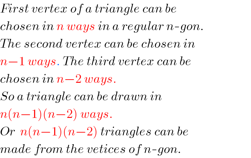 First vertex of a triangle can be  chosen in n ways in a regular n-gon.  The second vertex can be chosen in  n−1 ways. The third vertex can be   chosen in n−2 ways.  So a triangle can be drawn in  n(n−1)(n−2) ways.  Or  n(n−1)(n−2) triangles can be  made from the vetices of n-gon.  