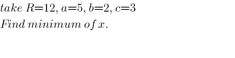 take R=12, a=5, b=2, c=3  Find minimum of x.  