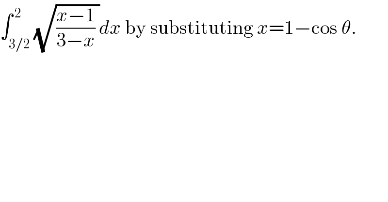 ∫_(3/2) ^( 2) (√(((x−1)/(3−x)) ))dx by substituting x=1−cos θ.  