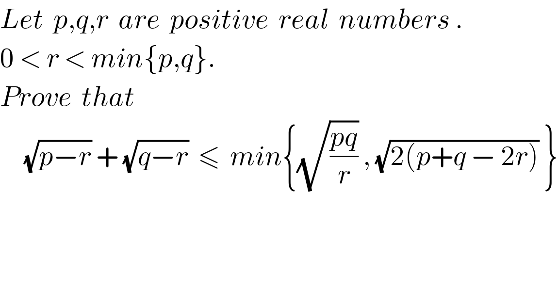 Let  p,q,r  are  positive  real  numbers .  0 < r < min{p,q}.  Prove  that       (√(p−r)) + (√(q−r))  ≤  min{(√((pq)/r)) , (√(2(p+q − 2r))) }  