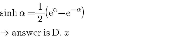 sinh α =(1/2)(e^α −e^(−α) )  ⇒ answer is D. x  