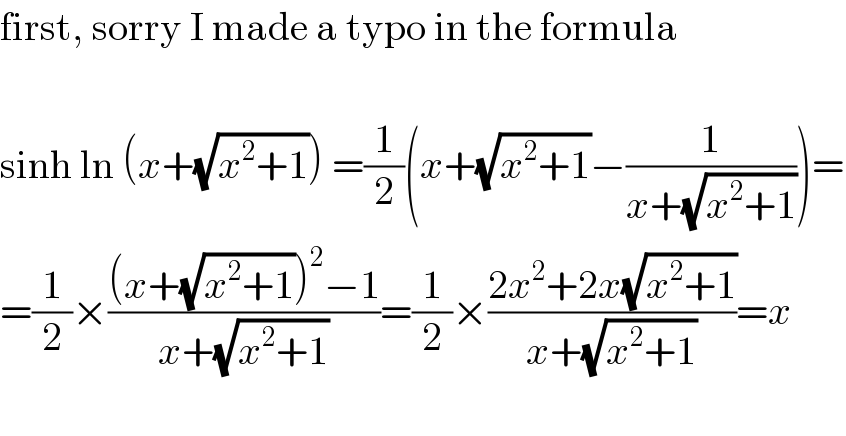 first, sorry I made a typo in the formula    sinh ln (x+(√(x^2 +1))) =(1/2)(x+(√(x^2 +1))−(1/(x+(√(x^2 +1)))))=  =(1/2)×(((x+(√(x^2 +1)))^2 −1)/(x+(√(x^2 +1))))=(1/2)×((2x^2 +2x(√(x^2 +1)))/(x+(√(x^2 +1))))=x    