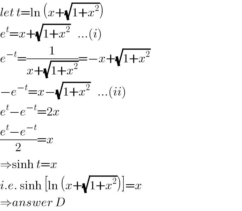 let t=ln (x+(√(1+x^2 )))  e^t =x+(√(1+x^2 ))   ...(i)  e^(−t) =(1/(x+(√(1+x^2 ))))=−x+(√(1+x^2 ))  −e^(−t) =x−(√(1+x^2 ))   ...(ii)  e^t −e^(−t) =2x  ((e^t −e^(−t) )/2)=x  ⇒sinh t=x  i.e. sinh [ln (x+(√(1+x^2 )))]=x  ⇒answer D  