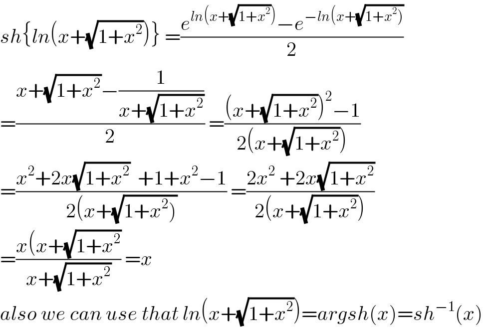 sh{ln(x+(√(1+x^2 )))} =((e^(ln(x+(√(1+x^2 )))) −e^(−ln(x+(√(1+x^2 )))) )/2)  =((x+(√(1+x^2 ))−(1/(x+(√(1+x^2 )))))/2) =(((x+(√(1+x^2 )))^2 −1)/(2(x+(√(1+x^2 )))))  =((x^2 +2x(√(1+x^2 ))  +1+x^2 −1)/(2(x+(√(1+x^2 ))))) =((2x^2  +2x(√(1+x^2 )))/(2(x+(√(1+x^2 )))))  =((x(x+(√(1+x^2 )))/(x+(√(1+x^2 )))) =x  also we can use that ln(x+(√(1+x^2 )))=argsh(x)=sh^(−1) (x)  