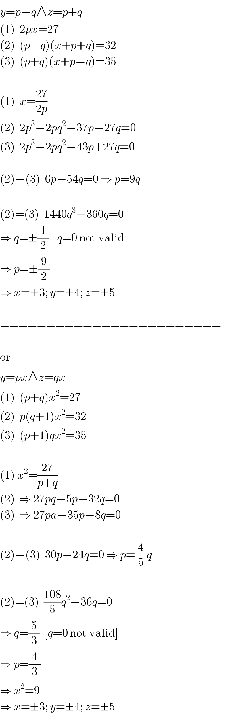 y=p−q∧z=p+q  (1)  2px=27  (2)  (p−q)(x+p+q)=32  (3)  (p+q)(x+p−q)=35    (1)  x=((27)/(2p))  (2)  2p^3 −2pq^2 −37p−27q=0  (3)  2p^3 −2pq^2 −43p+27q=0    (2)−(3)  6p−54q=0 ⇒ p=9q    (2)=(3)  1440q^3 −360q=0  ⇒ q=±(1/2)  [q=0 not valid]  ⇒ p=±(9/2)  ⇒ x=±3; y=±4; z=±5    ========================    or  y=px∧z=qx  (1)  (p+q)x^2 =27  (2)  p(q+1)x^2 =32  (3)  (p+1)qx^2 =35    (1) x^2 =((27)/(p+q))  (2)  ⇒ 27pq−5p−32q=0  (3)  ⇒ 27pa−35p−8q=0    (2)−(3)  30p−24q=0 ⇒ p=(4/5)q    (2)=(3)  ((108)/5)q^2 −36q=0  ⇒ q=(5/3)  [q=0 not valid]  ⇒ p=(4/3)  ⇒ x^2 =9  ⇒ x=±3; y=±4; z=±5  