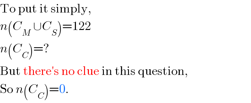 To put it simply,  n(C_M  ∪C_S )=122  n(C_C )=?  But there′s no clue in this question,  So n(C_C )=0.  