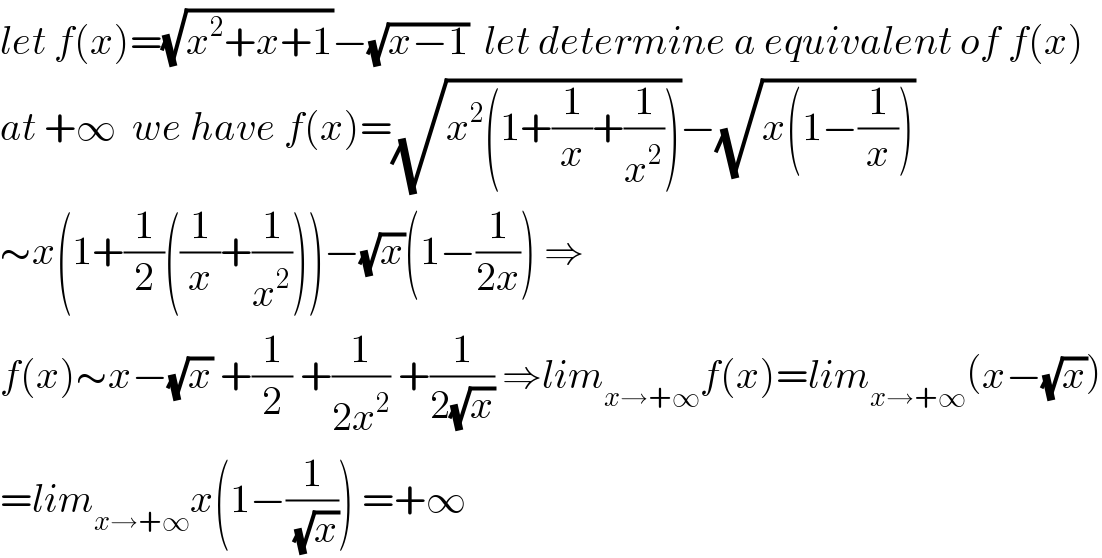 let f(x)=(√(x^2 +x+1))−(√(x−1))  let determine a equivalent of f(x)  at +∞  we have f(x)=(√(x^2 (1+(1/x)+(1/x^2 ))))−(√(x(1−(1/x))))  ∼x(1+(1/2)((1/x)+(1/x^2 )))−(√x)(1−(1/(2x))) ⇒  f(x)∼x−(√x) +(1/2) +(1/(2x^2 )) +(1/(2(√x))) ⇒lim_(x→+∞) f(x)=lim_(x→+∞) (x−(√x))  =lim_(x→+∞) x(1−(1/(√x))) =+∞  