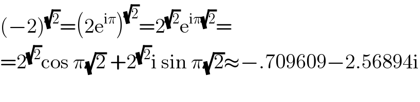 (−2)^(√2) =(2e^(iπ) )^(√2) =2^(√2) e^(iπ(√2)) =  =2^(√2) cos π(√2) +2^(√2) i sin π(√2)≈−.709609−2.56894i  