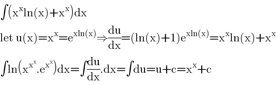 ∫(x^x ln(x)+x^x )dx  let u(x)=x^x =e^(xln(x)) ⇒(du/dx)=(ln(x)+1)e^(xln(x)) =x^x ln(x)+x^x   ∫ln(x^x^x  .e^x^x  )dx=∫(du/dx).dx=∫du=u+c=x^x +c  