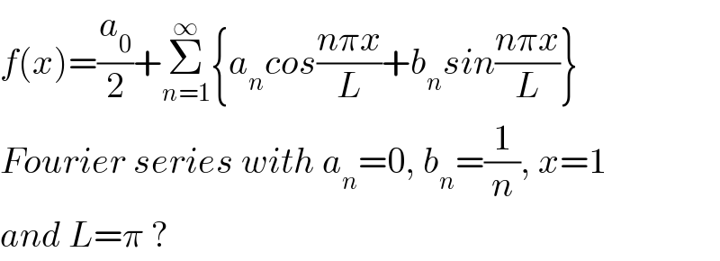 f(x)=(a_0 /2)+Σ_(n=1) ^∞ {a_n cos((nπx)/L)+b_n sin((nπx)/L)}  Fourier series with a_n =0, b_n =(1/n), x=1  and L=π ?  