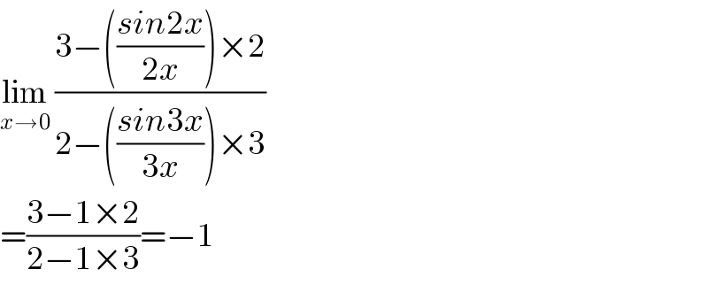 lim_(x→0)  ((3−(((sin2x)/(2x)))×2)/(2−(((sin3x)/(3x)))×3))  =((3−1×2)/(2−1×3))=−1  