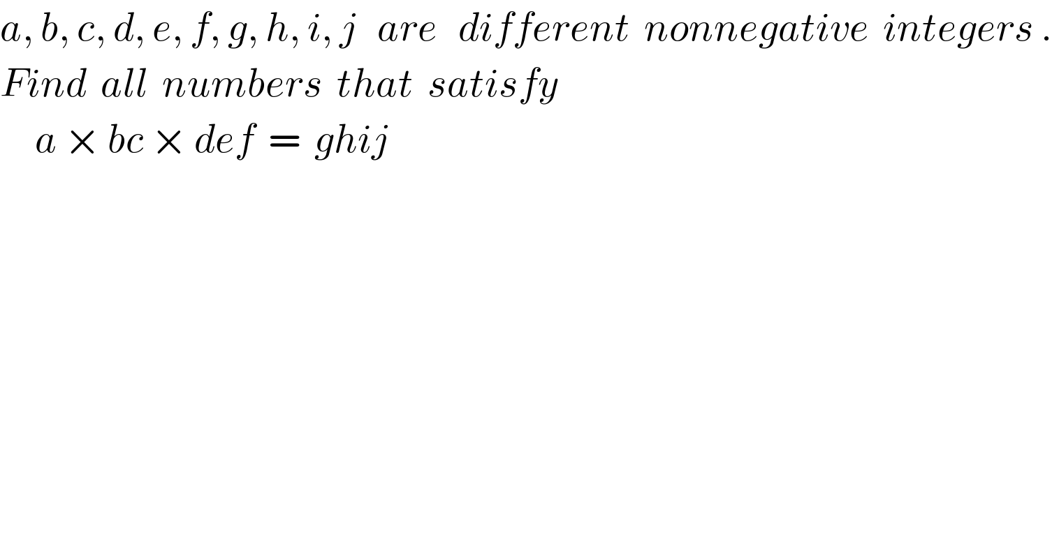 a, b, c, d, e, f, g, h, i, j   are   different  nonnegative  integers .  Find  all  numbers  that  satisfy       a × bc × def  =  ghij  