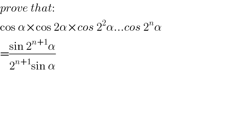 prove that:  cos α×cos 2α×cos 2^2 α...cos 2^n α  =((sin 2^(n+1) α)/(2^(n+1) sin α))    