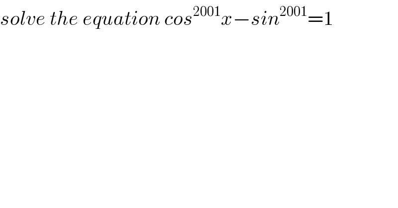 solve the equation cos^(2001) x−sin^(2001) =1    