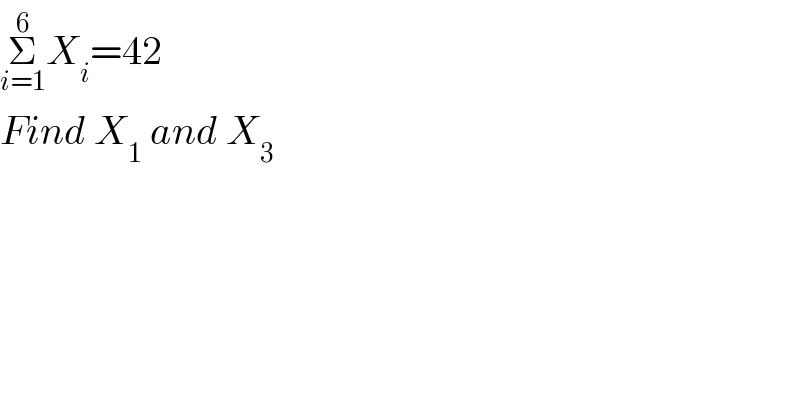 Σ_(i=1) ^6 X_i =42  Find X_1  and X_3   