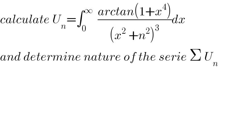 calculate U_n =∫_0 ^∞   ((arctan(1+x^4 ))/((x^2  +n^2 )^3 ))dx  and determine nature of the serie Σ U_n   