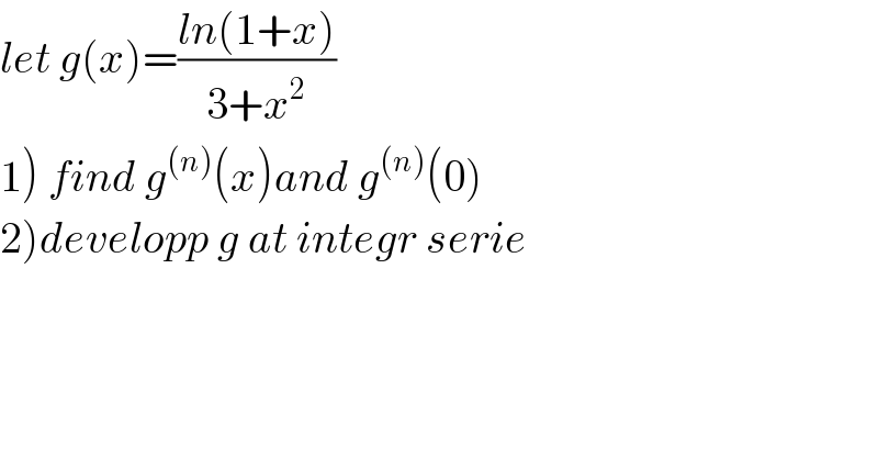 let g(x)=((ln(1+x))/(3+x^2 ))  1) find g^((n)) (x)and g^((n)) (0)  2)developp g at integr serie  