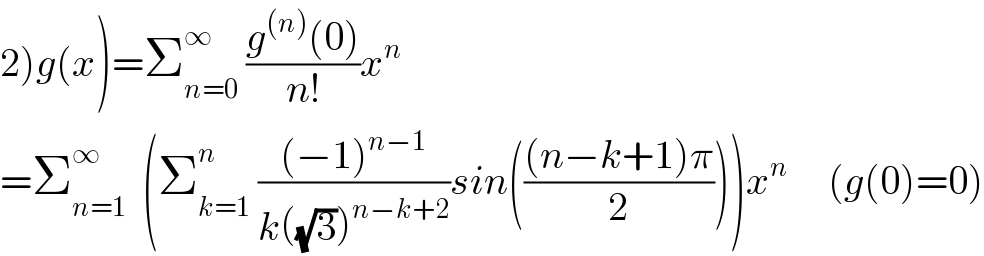 2)g(x)=Σ_(n=0) ^∞  ((g^((n)) (0))/(n!))x^n   =Σ_(n=1) ^∞   (Σ_(k=1) ^n  (((−1)^(n−1) )/(k((√3))^(n−k+2) ))sin((((n−k+1)π)/2)))x^n      (g(0)=0)  