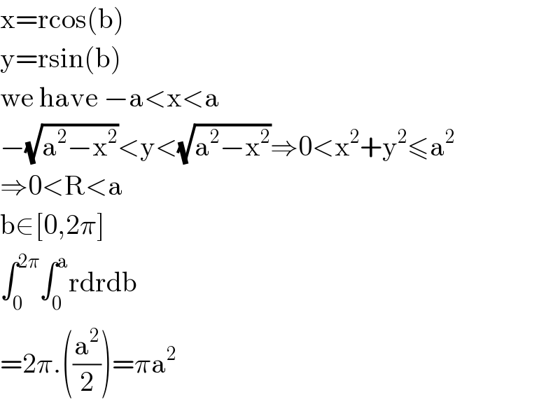 x=rcos(b)  y=rsin(b)  we have −a<x<a  −(√(a^2 −x^2 ))<y<(√(a^2 −x^2 ))⇒0<x^2 +y^2 ≤a^2   ⇒0<R<a  b∈[0,2π]  ∫_0 ^(2π) ∫_0 ^a rdrdb  =2π.((a^2 /2))=πa^2   