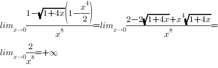 lim_(x→0) ((1−(√(1+4x))(1−(x^4 /2)))/x^8 )=lim_(x→0) ((2−2(√(1+4x))+x^4 (√(1+4x)))/x^8 )=  lim_(x→0) (2/x^8 )=+∞  