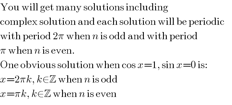 You will get many solutions including  complex solution and each solution will be periodic  with period 2π when n is odd and with period  π when n is even.  One obvious solution when cos x=1, sin x=0 is:  x=2πk, k∈Z when n is odd  x=πk, k∈Z when n is even  