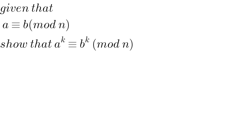 given that    a ≡ b(mod n)   show that a^k  ≡ b^k  (mod n)  