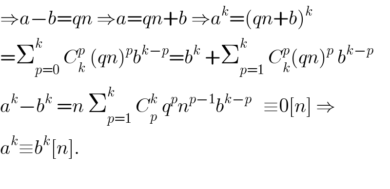 ⇒a−b=qn ⇒a=qn+b ⇒a^k =(qn+b)^k   =Σ_(p=0) ^k  C_k ^p  (qn)^p b^(k−p) =b^k  +Σ_(p=1) ^k  C_k ^p (qn)^p  b^(k−p)   a^k −b^k  =n Σ_(p=1) ^k  C_p ^k  q^p n^(p−1) b^(k−p)    ≡0[n] ⇒  a^k ≡b^k [n].    