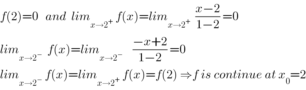 f(2)=0   and  lim_(x→2^+ )  f(x)=lim_(x→2^+ )   ((x−2)/(1−2)) =0  lim_(x→2^− )   f(x)=lim_(x→2^− )     ((−x+2)/(1−2)) =0  lim_(x→2^− )  f(x)=lim_(x→2^+ )  f(x)=f(2) ⇒f is continue at x_0 =2  