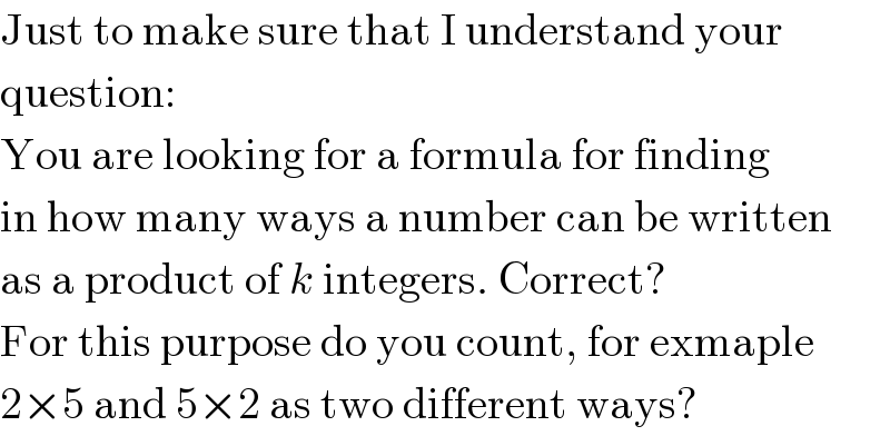 Just to make sure that I understand your  question:  You are looking for a formula for finding  in how many ways a number can be written  as a product of k integers. Correct?  For this purpose do you count, for exmaple  2×5 and 5×2 as two different ways?  