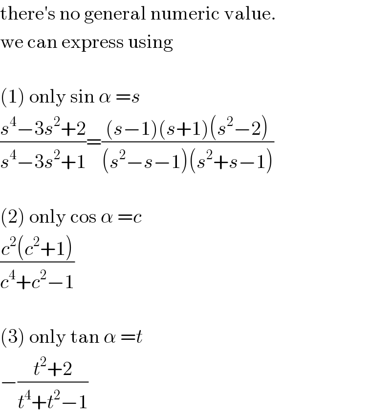there′s no general numeric value.  we can express using    (1) only sin α =s  ((s^4 −3s^2 +2)/(s^4 −3s^2 +1))=(((s−1)(s+1)(s^2 −2))/((s^2 −s−1)(s^2 +s−1)))    (2) only cos α =c  ((c^2 (c^2 +1))/(c^4 +c^2 −1))    (3) only tan α =t  −((t^2 +2)/(t^4 +t^2 −1))  