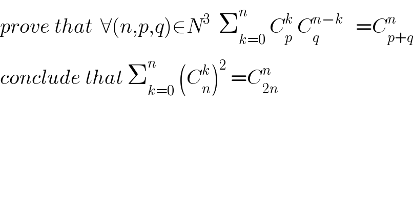 prove that  ∀(n,p,q)∈N^3   Σ_(k=0) ^n  C_p ^k  C_q ^(n−k)    =C_(p+q) ^n   conclude that Σ_(k=0) ^n  (C_n ^k )^2  =C_(2n) ^n   