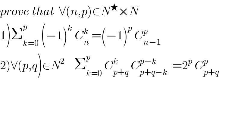 prove that  ∀(n,p)∈N^★ ×N  1)Σ_(k=0) ^p  (−1)^k  C_n ^k  =(−1)^p  C_(n−1) ^p   2)∀(p,q)∈N^2     Σ_(k=0) ^p  C_(p+q) ^k  C_(p+q−k) ^(p−k)   =2^p  C_(p+q) ^p   