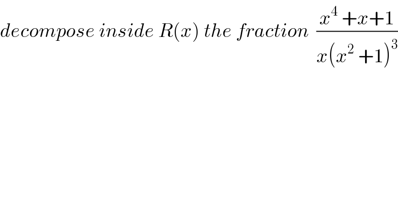 decompose inside R(x) the fraction  ((x^4  +x+1)/(x(x^2  +1)^3 ))  