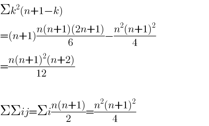 Σk^2 (n+1−k)  =(n+1)((n(n+1)(2n+1))/6)−((n^2 (n+1)^2 )/4)  =((n(n+1)^2 (n+2))/(12))    ΣΣij=Σi((n(n+1))/2)=((n^2 (n+1)^2 )/4)  